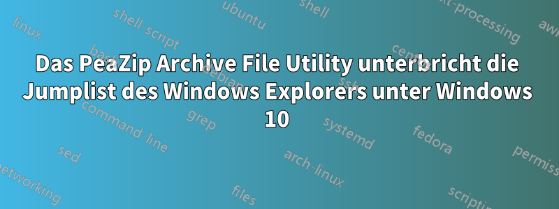 Das PeaZip Archive File Utility unterbricht die Jumplist des Windows Explorers unter Windows 10