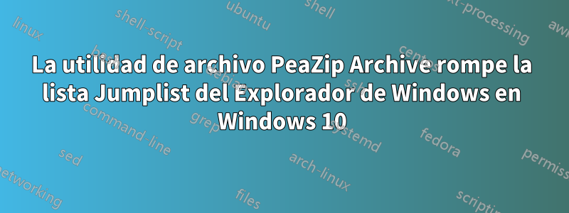 La utilidad de archivo PeaZip Archive rompe la lista Jumplist del Explorador de Windows en Windows 10