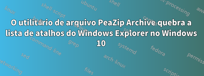 O utilitário de arquivo PeaZip Archive quebra a lista de atalhos do Windows Explorer no Windows 10