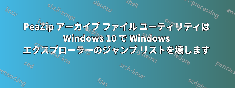 PeaZip アーカイブ ファイル ユーティリティは Windows 10 で Windows エクスプローラーのジャンプ リストを壊します