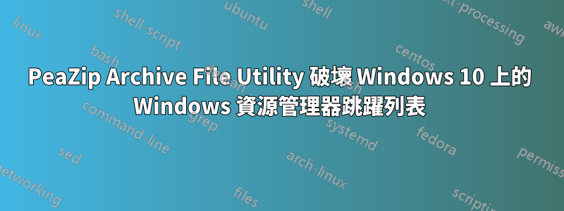 PeaZip Archive File Utility 破壞 Windows 10 上的 Windows 資源管理器跳躍列表