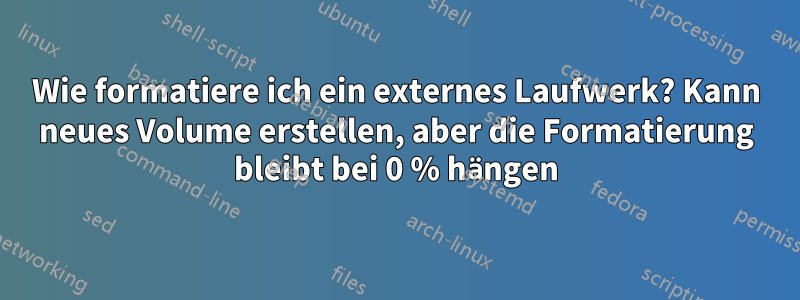 Wie formatiere ich ein externes Laufwerk? Kann neues Volume erstellen, aber die Formatierung bleibt bei 0 % hängen