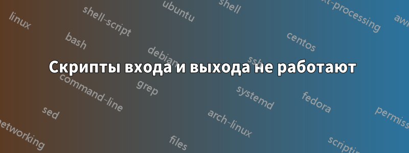 Скрипты входа и выхода не работают