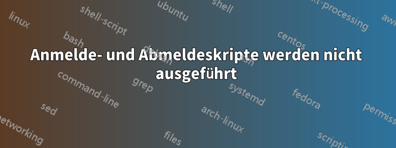 Anmelde- und Abmeldeskripte werden nicht ausgeführt