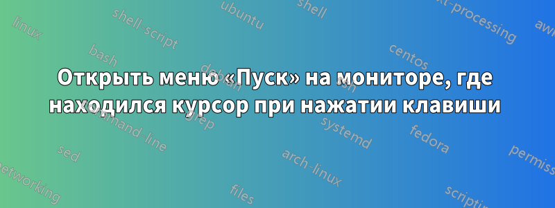 Открыть меню «Пуск» на мониторе, где находился курсор при нажатии клавиши