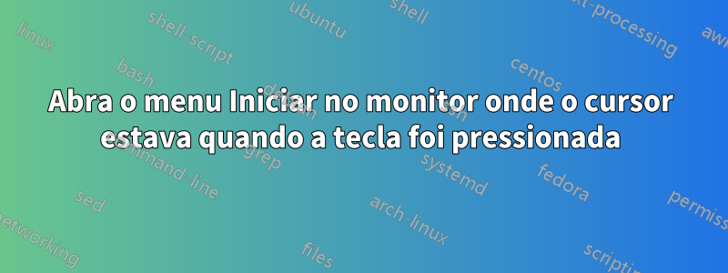 Abra o menu Iniciar no monitor onde o cursor estava quando a tecla foi pressionada