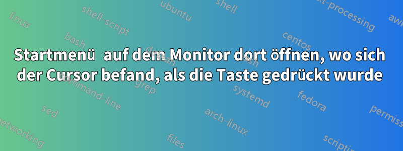 Startmenü auf dem Monitor dort öffnen, wo sich der Cursor befand, als die Taste gedrückt wurde