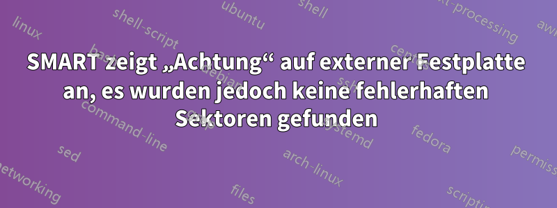 SMART zeigt „Achtung“ auf externer Festplatte an, es wurden jedoch keine fehlerhaften Sektoren gefunden