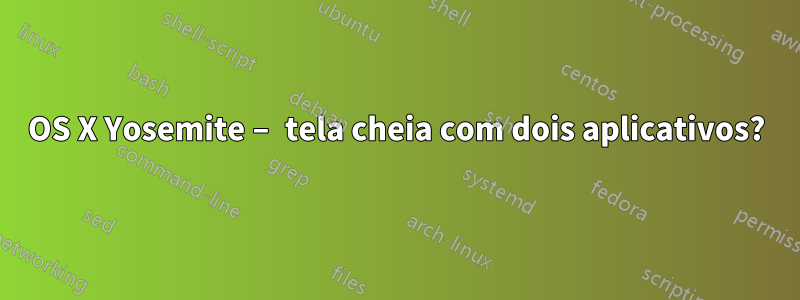 OS X Yosemite – tela cheia com dois aplicativos?