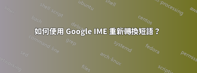 如何使用 Google IME 重新轉換短語？