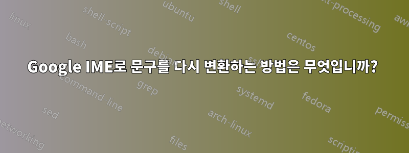 Google IME로 문구를 다시 변환하는 방법은 무엇입니까?