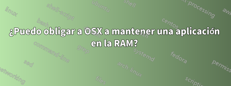 ¿Puedo obligar a OSX a mantener una aplicación en la RAM?