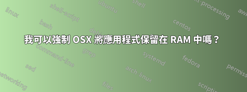 我可以強制 OSX 將應用程式保留在 RAM 中嗎？