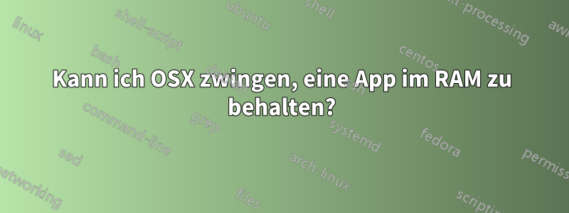 Kann ich OSX zwingen, eine App im RAM zu behalten?