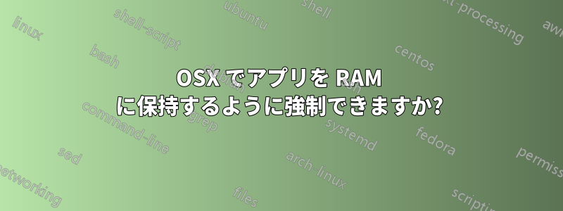 OSX でアプリを RAM に保持するように強制できますか?