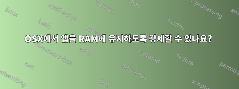 OSX에서 앱을 RAM에 유지하도록 강제할 수 있나요?