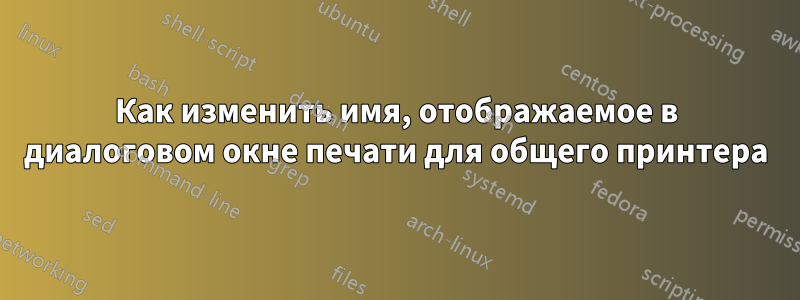 Как изменить имя, отображаемое в диалоговом окне печати для общего принтера