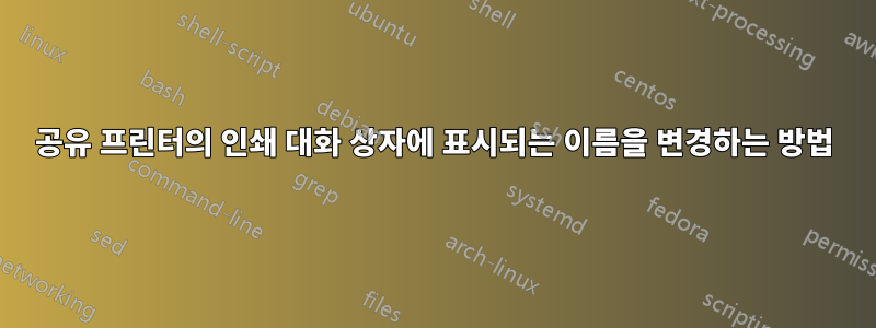 공유 프린터의 인쇄 대화 상자에 표시되는 이름을 변경하는 방법