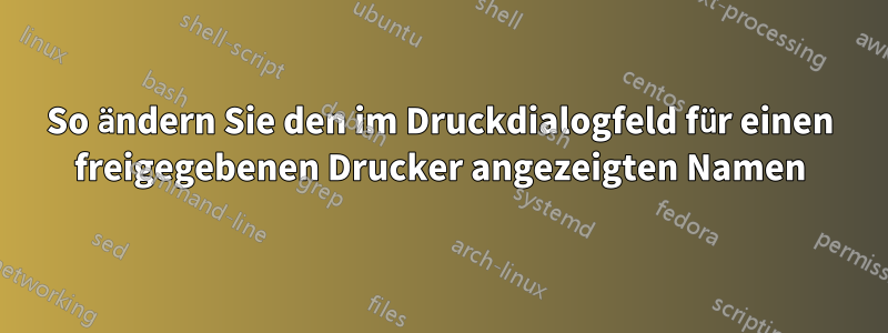 So ändern Sie den im Druckdialogfeld für einen freigegebenen Drucker angezeigten Namen