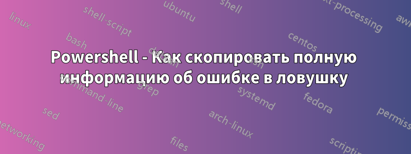 Powershell - Как скопировать полную информацию об ошибке в ловушку