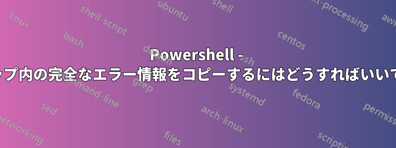 Powershell - トラップ内の完全なエラー情報をコピーするにはどうすればいいですか