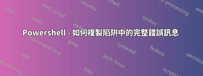 Powershell - 如何複製陷阱中的完整錯誤訊息