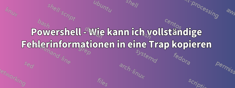 Powershell - Wie kann ich vollständige Fehlerinformationen in eine Trap kopieren