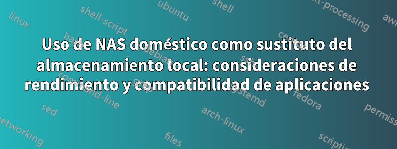 Uso de NAS doméstico como sustituto del almacenamiento local: consideraciones de rendimiento y compatibilidad de aplicaciones