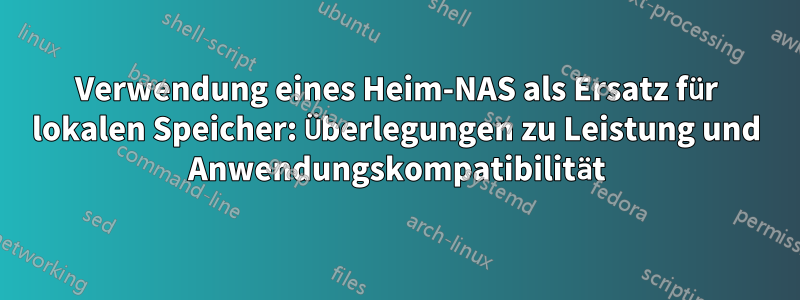 Verwendung eines Heim-NAS als Ersatz für lokalen Speicher: Überlegungen zu Leistung und Anwendungskompatibilität