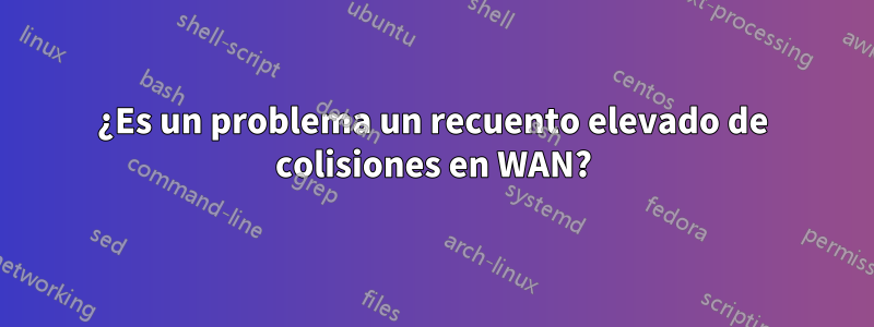 ¿Es un problema un recuento elevado de colisiones en WAN?