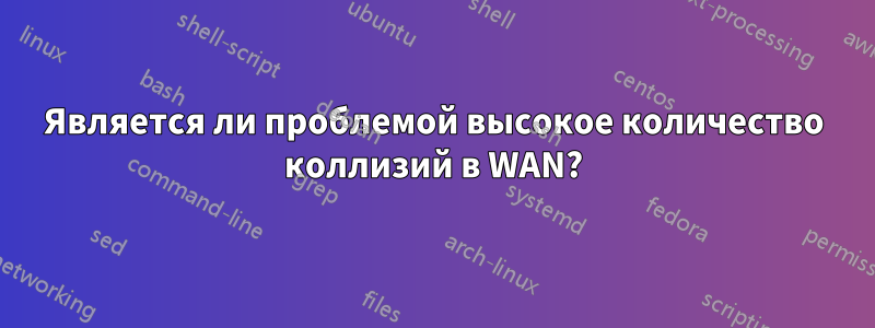 Является ли проблемой высокое количество коллизий в WAN?