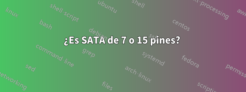 ¿Es SATA de 7 o 15 pines?