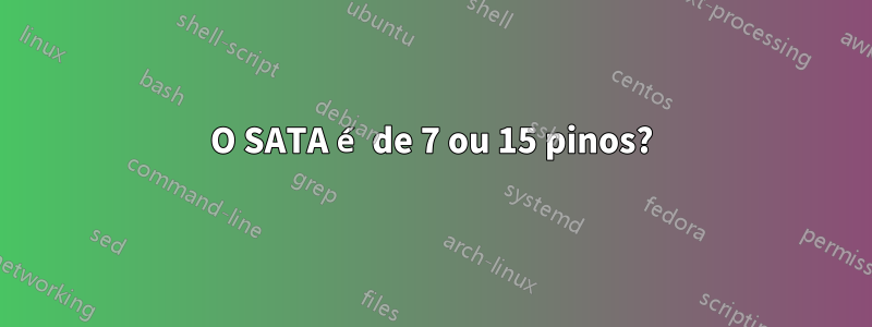 O SATA é de 7 ou 15 pinos?