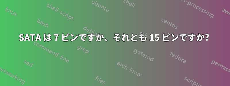 SATA は 7 ピンですか、それとも 15 ピンですか?