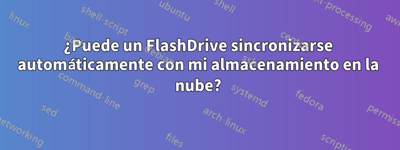 ¿Puede un FlashDrive sincronizarse automáticamente con mi almacenamiento en la nube?