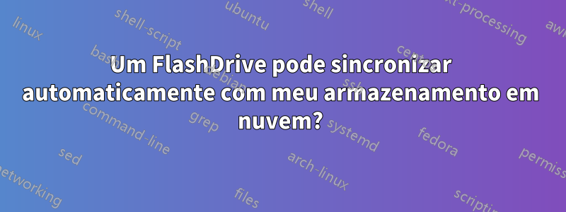 Um FlashDrive pode sincronizar automaticamente com meu armazenamento em nuvem?