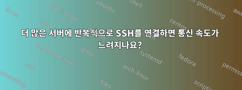 더 많은 서버에 반복적으로 SSH를 연결하면 통신 속도가 느려지나요?