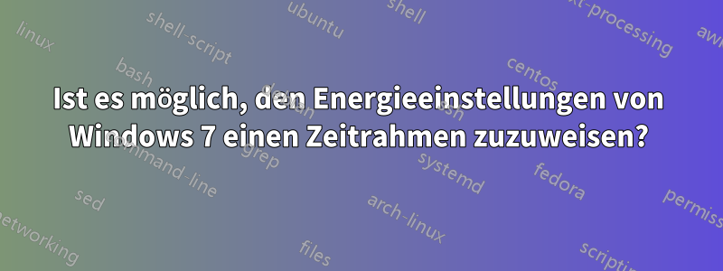 Ist es möglich, den Energieeinstellungen von Windows 7 einen Zeitrahmen zuzuweisen?