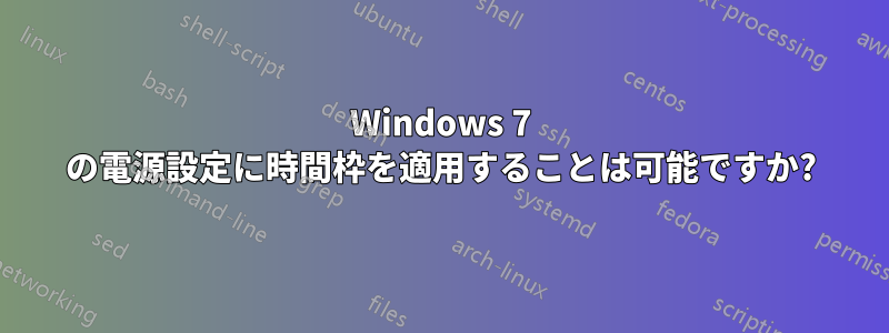 Windows 7 の電源設定に時間枠を適用することは可能ですか?