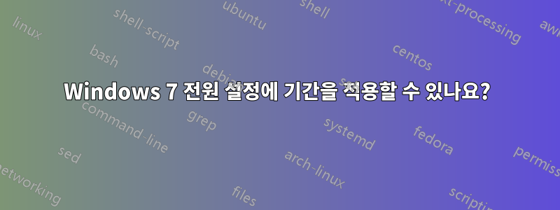 Windows 7 전원 설정에 기간을 적용할 수 있나요?