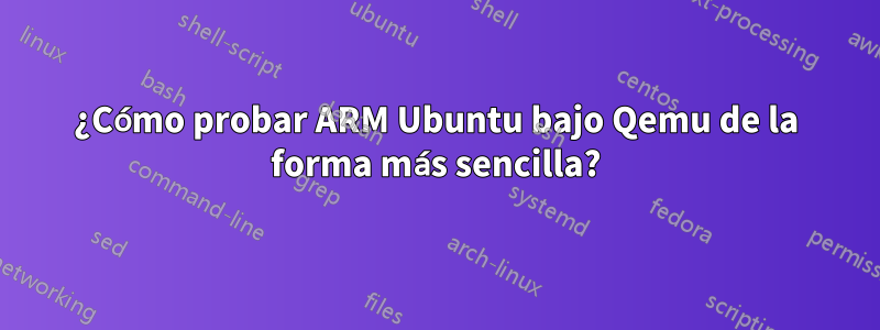 ¿Cómo probar ARM Ubuntu bajo Qemu de la forma más sencilla?