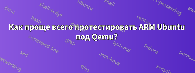 Как проще всего протестировать ARM Ubuntu под Qemu?