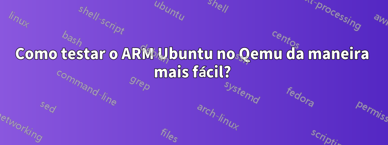 Como testar o ARM Ubuntu no Qemu da maneira mais fácil?