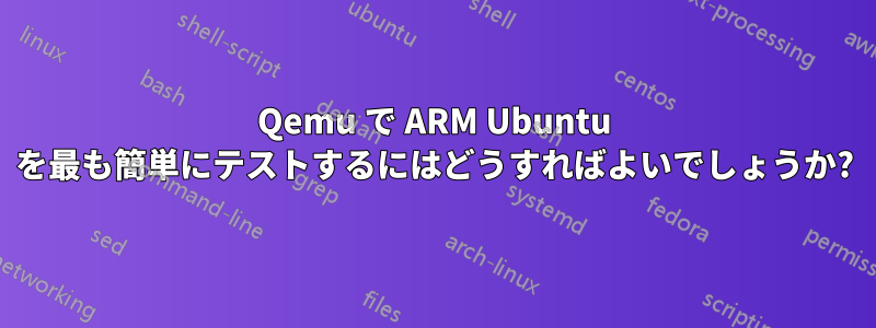 Qemu で ARM Ubuntu を最も簡単にテストするにはどうすればよいでしょうか?