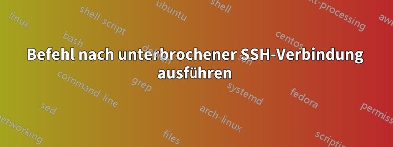 Befehl nach unterbrochener SSH-Verbindung ausführen