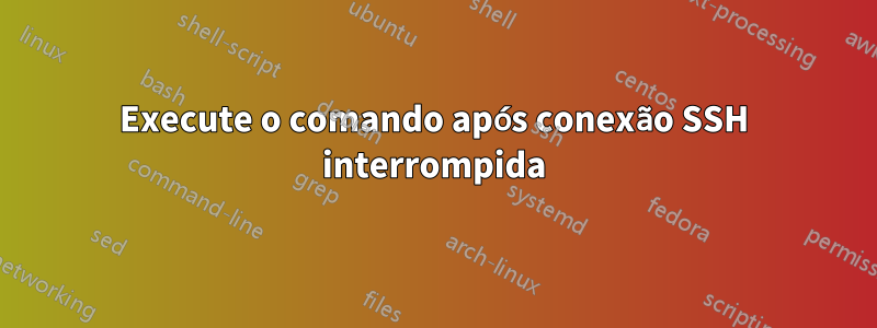 Execute o comando após conexão SSH interrompida