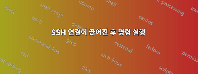 SSH 연결이 끊어진 후 명령 실행