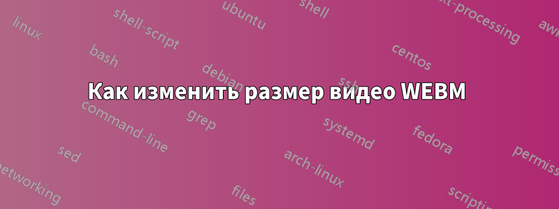 Как изменить размер видео WEBM