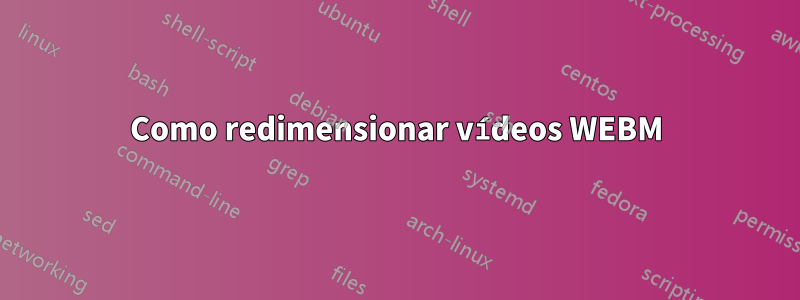 Como redimensionar vídeos WEBM