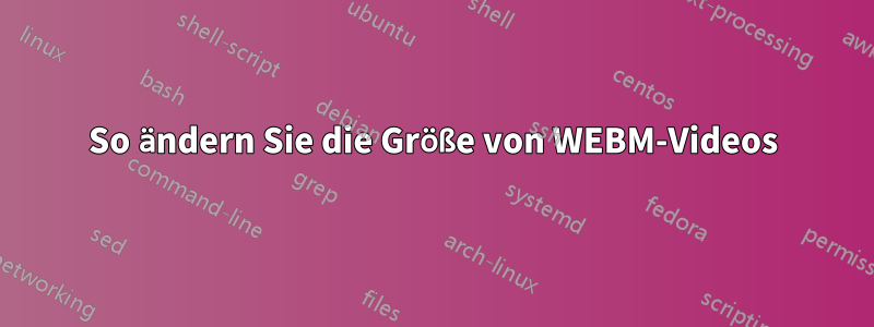 So ändern Sie die Größe von WEBM-Videos